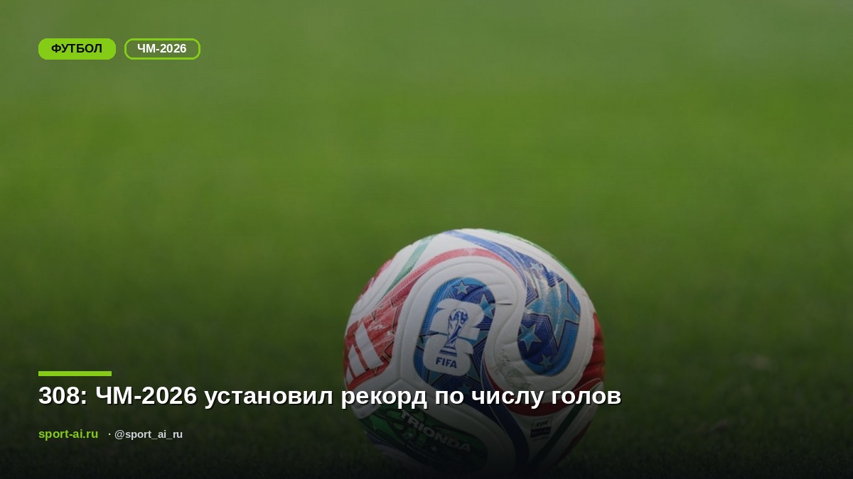 308: ЧМ-2026 установил рекорд по числу голов