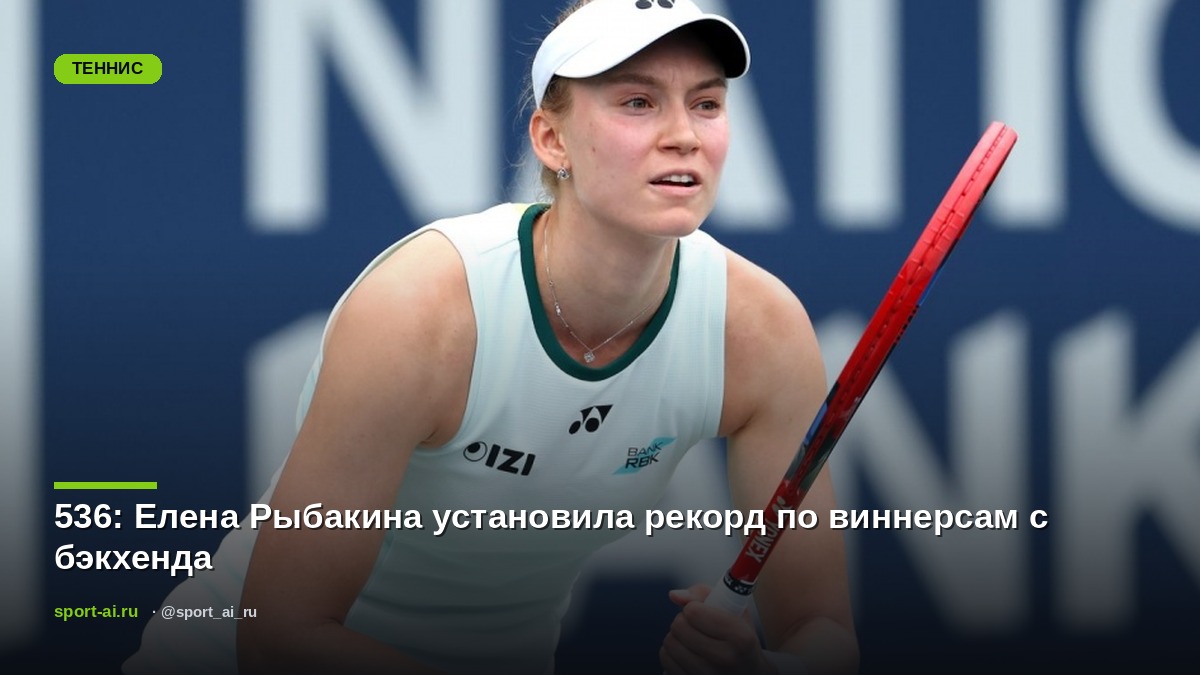 536: Елена Рыбакина установила рекорд по виннерсам с бэкхенда