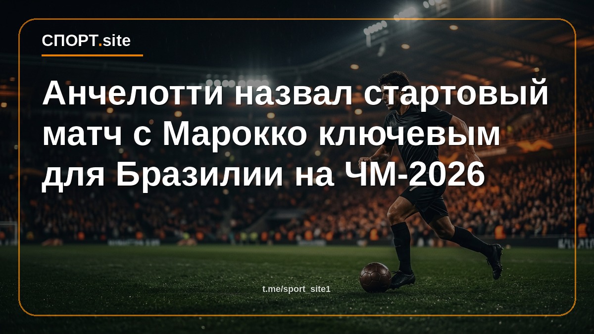 Анчелотти назвал стартовый матч с Марокко ключевым для Бразилии на ЧМ-2026