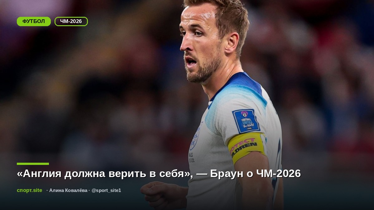 «Англия должна верить в себя», — Браун о ЧМ-2026