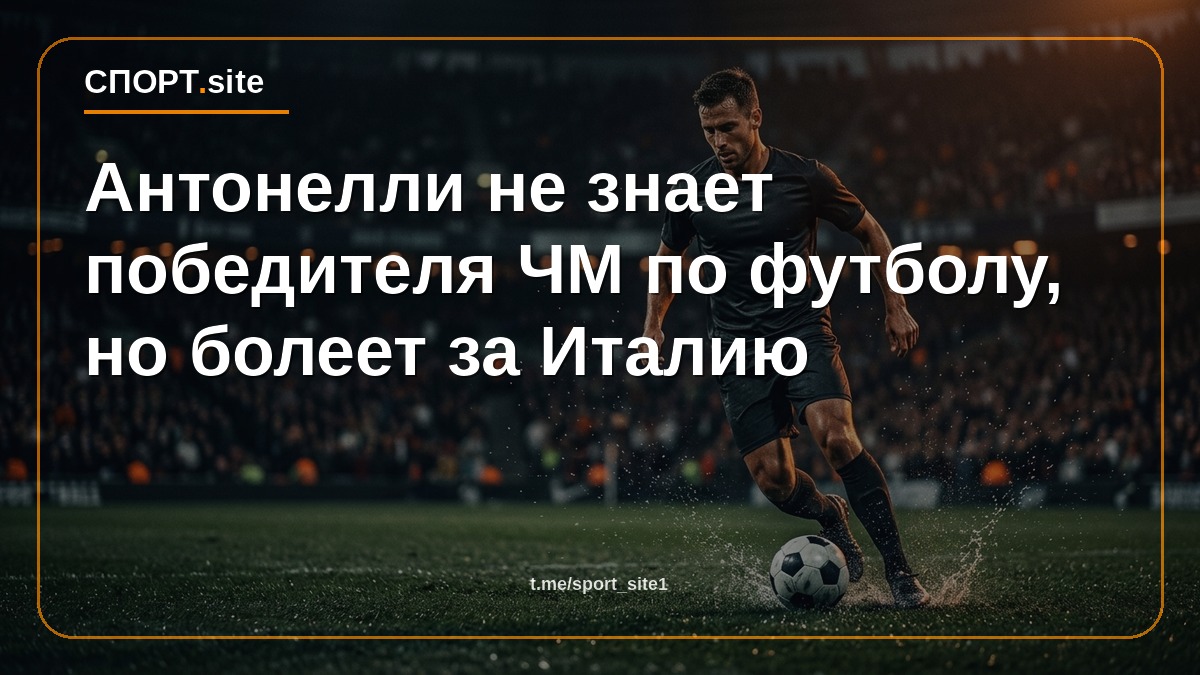 Антонелли не знает победителя ЧМ по футболу, но болеет за Италию