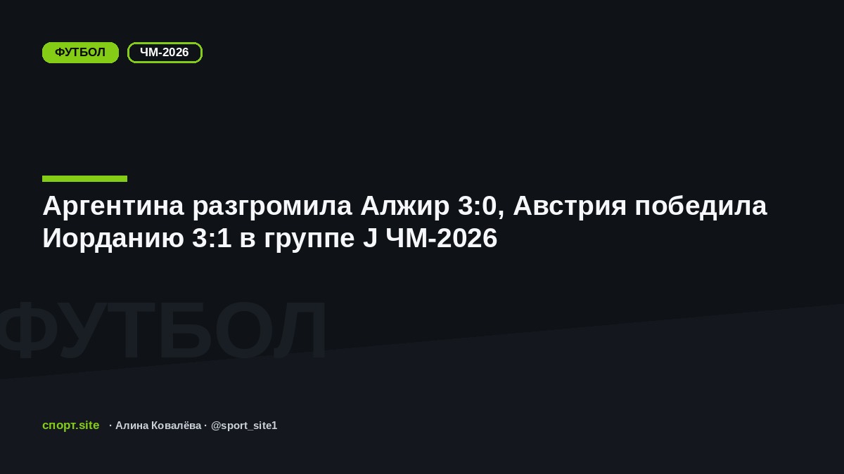 Аргентина разгромила Алжир 3:0, Австрия победила Иорданию 3:1 в группе J ЧМ-2026