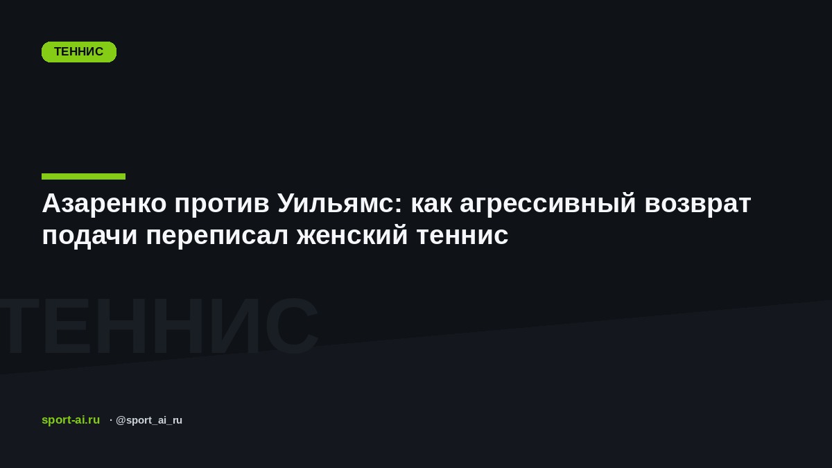 Азаренко против Уильямс: как агрессивный возврат подачи переписал женский теннис