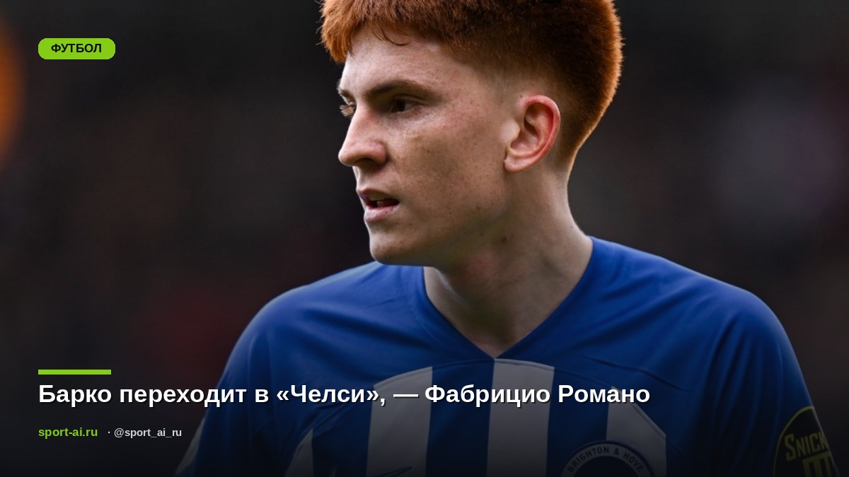 Барко переходит в «Челси», — Фабрицио Романо
