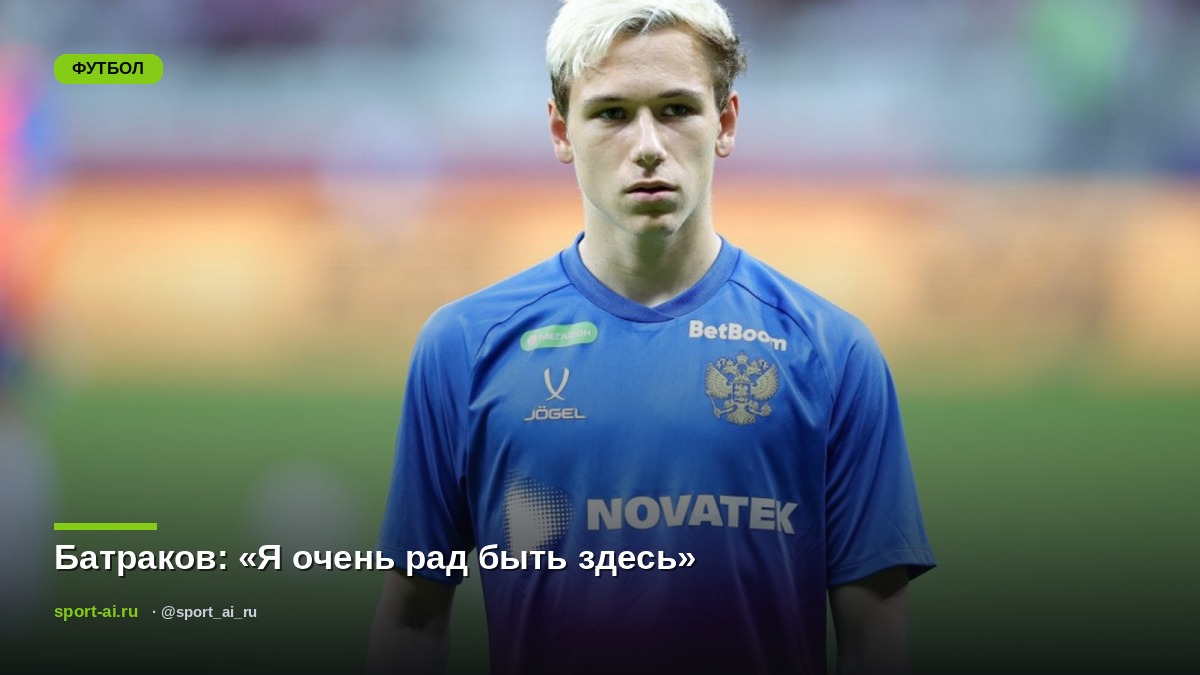 Батраков: «Я очень рад быть здесь»