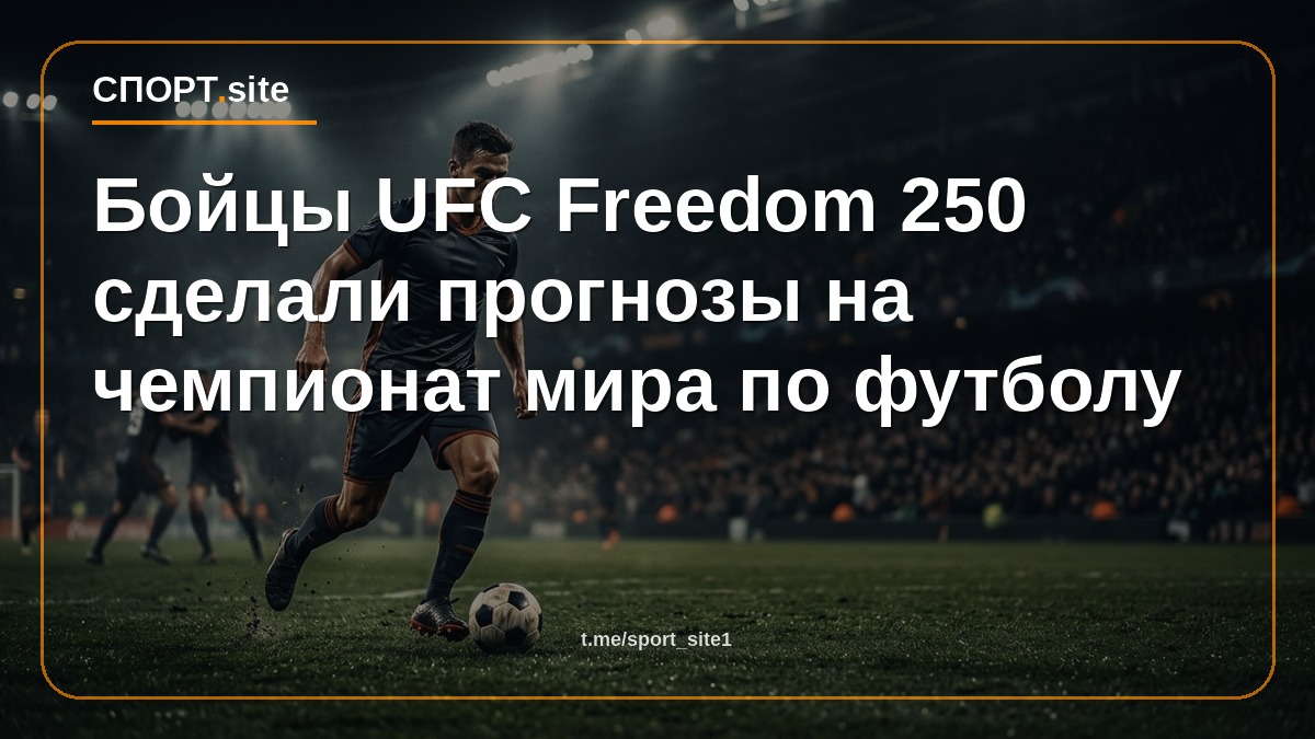 Бойцы UFC Freedom 250 сделали прогнозы на чемпионат мира по футболу