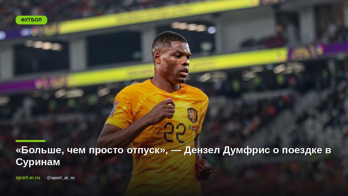 «Больше, чем просто отпуск», — Дензел Думфрис о поездке в Суринам