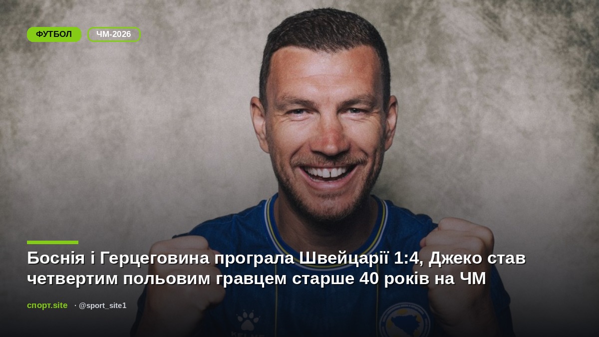 Боснія і Герцеговина програла Швейцарії 1:4, Джеко став четвертим польовим гравцем старше 40 років на ЧМ