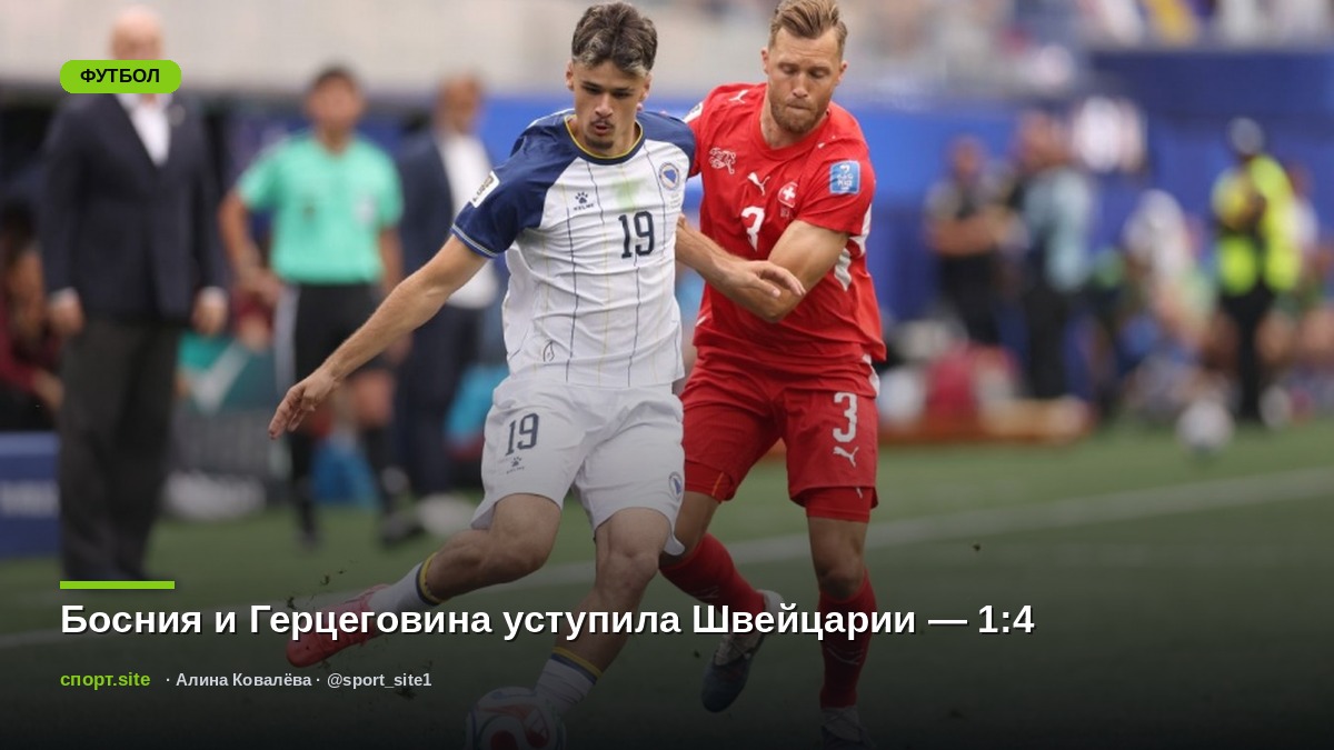 Босния и Герцеговина уступила Швейцарии — 1:4