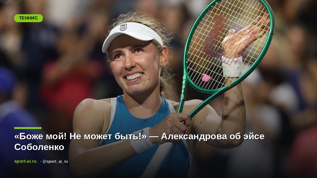 «Боже мой! Не может быть!» — Александрова об эйсе Соболенко