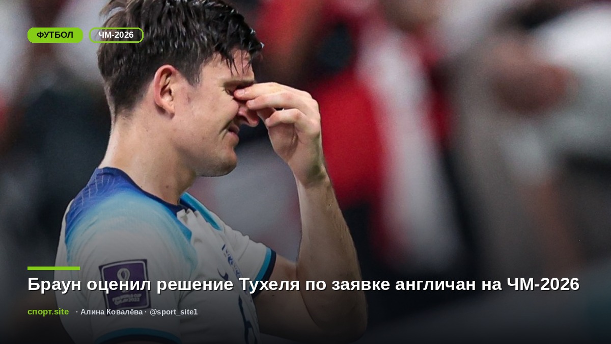 Браун оценил решение Тухеля по заявке англичан на ЧМ-2026