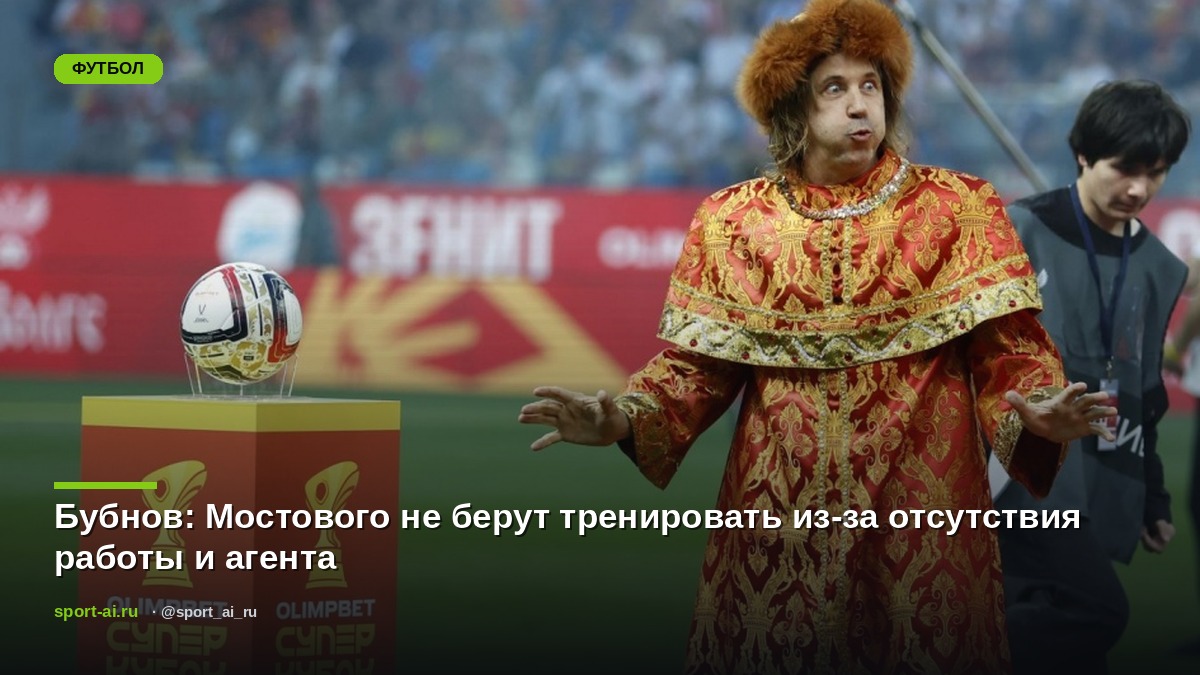 Бубнов: Мостового не берут тренировать из-за отсутствия работы и агента