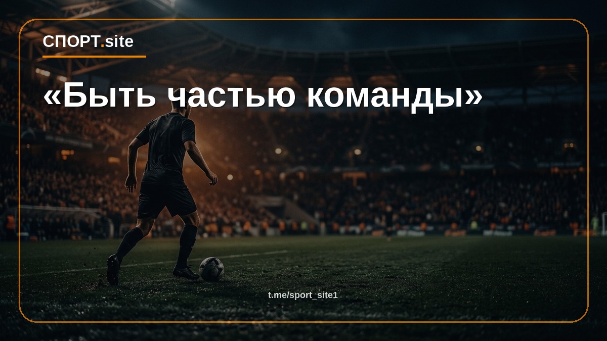 «Быть частью команды»