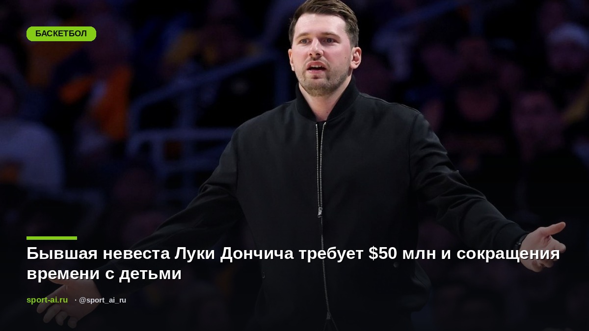 Бывшая невеста Луки Дончича требует $50 млн и сокращения времени с детьми
