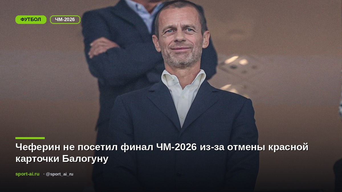 Чеферин не посетил финал ЧМ-2026 из-за отмены красной карточки Балогуну