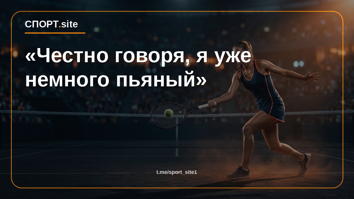 «Честно говоря, я уже немного пьяный»