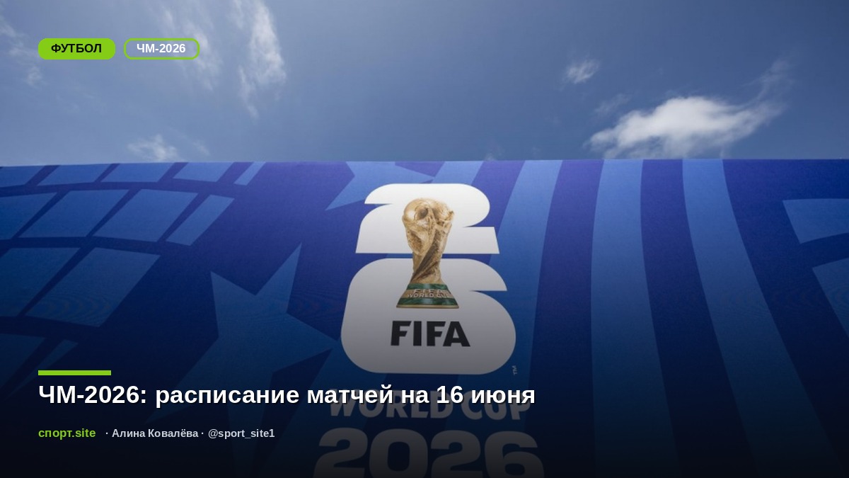 ЧМ-2026: расписание матчей на 16 июня