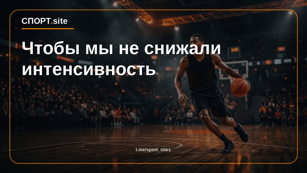 Чтобы мы не снижали интенсивность