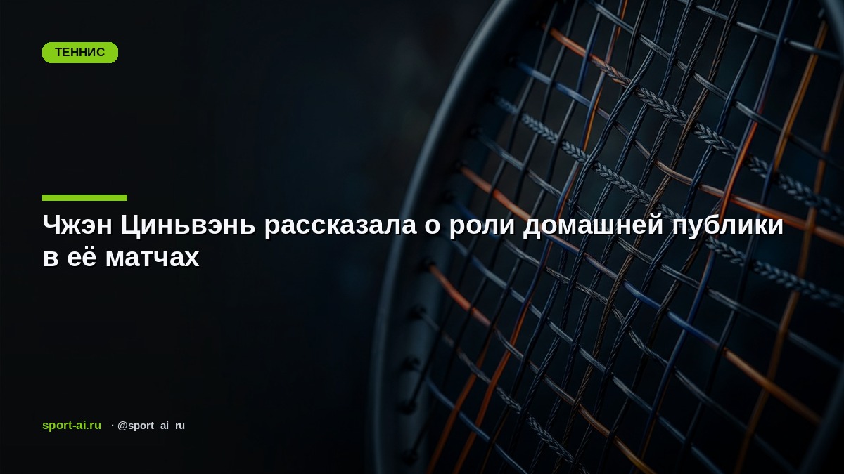 Чжэн Циньвэнь рассказала о роли домашней публики в её матчах