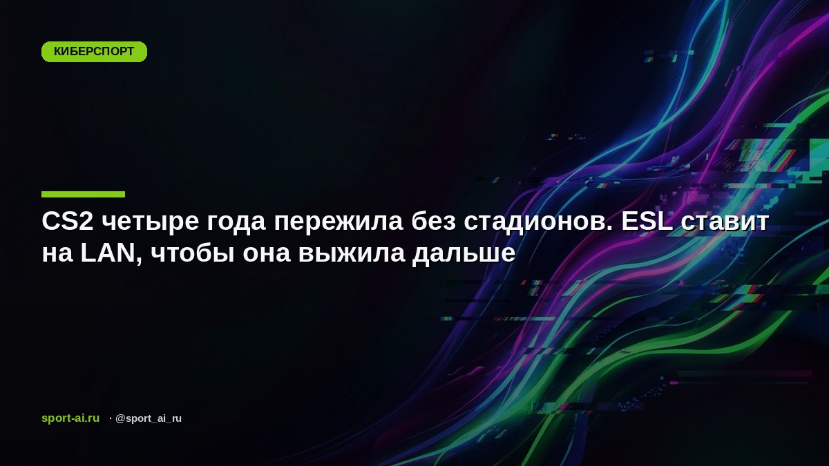CS2 четыре года пережила без стадионов. ESL ставит на LAN, чтобы она выжила дальше