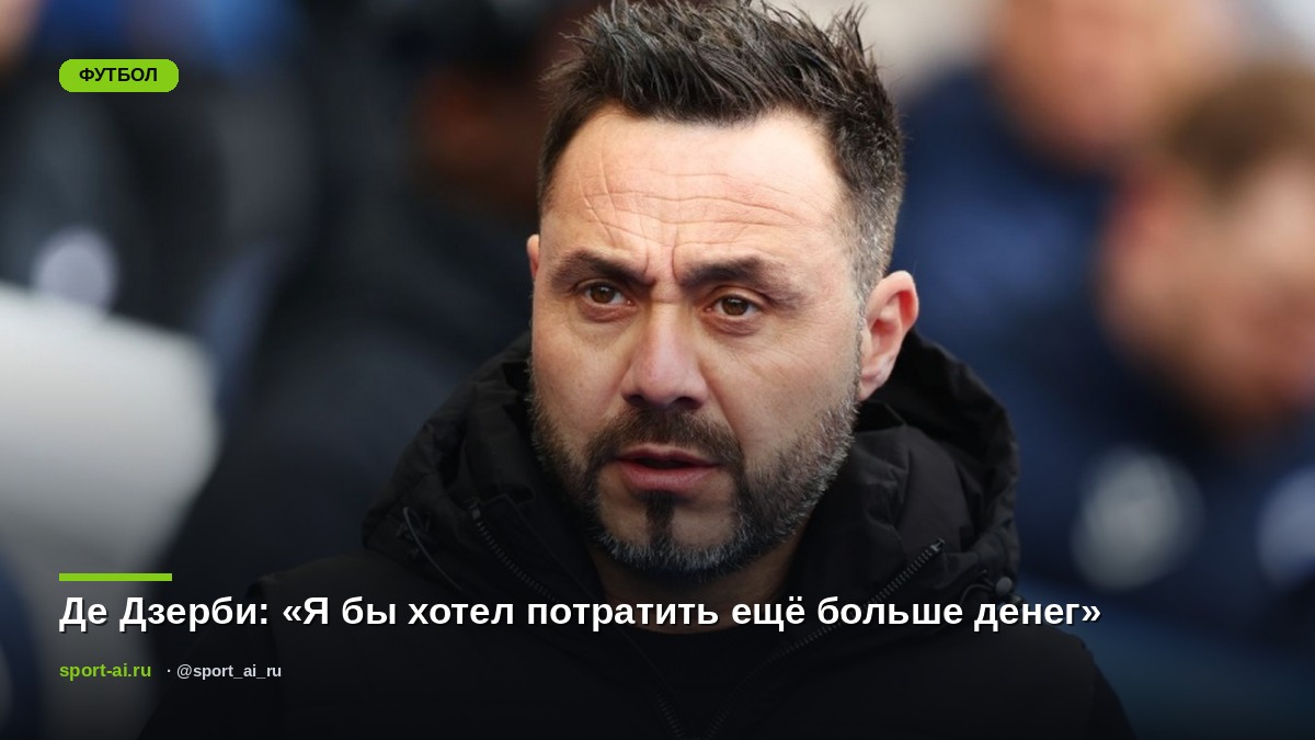 Де Дзерби: «Я бы хотел потратить ещё больше денег»