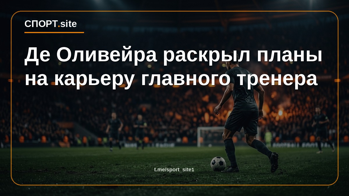 Де Оливейра раскрыл планы на карьеру главного тренера