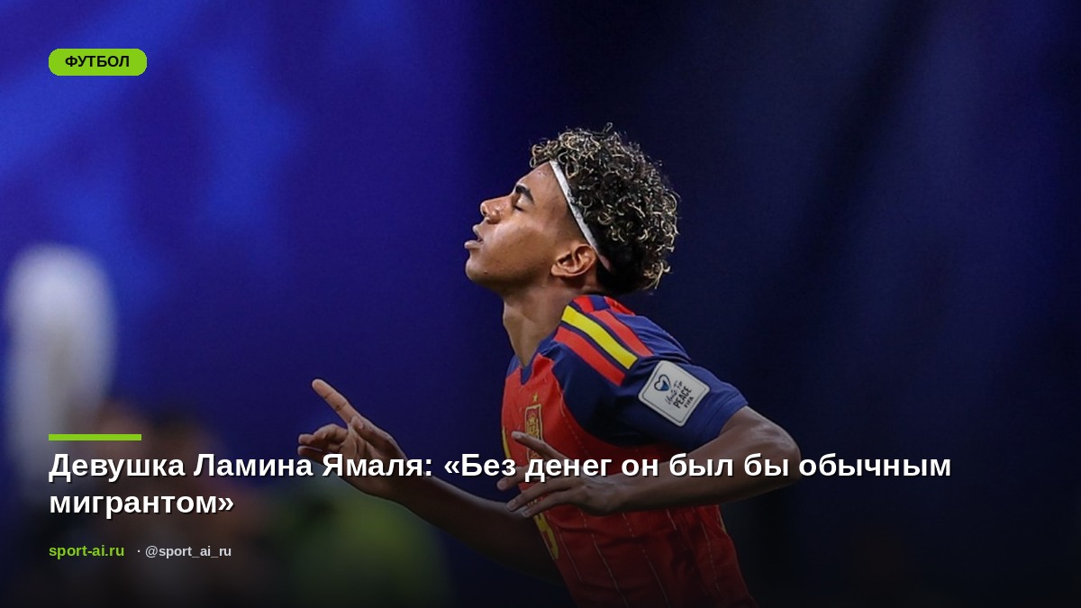 Девушка Ламина Ямаля: «Без денег он был бы обычным мигрантом»