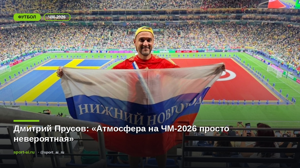 Дмитрий Прусов: «Атмосфера на ЧМ-2026 просто невероятная»
