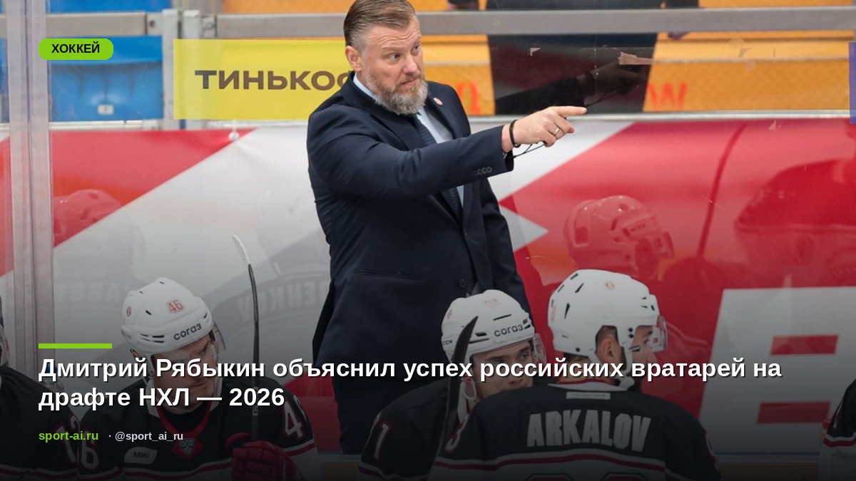 Дмитрий Рябыкин объяснил успех российских вратарей на драфте НХЛ — 2026