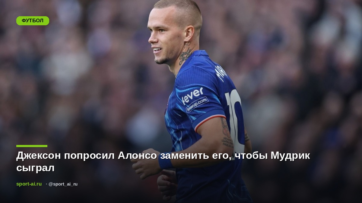 Джексон попросил Алонсо заменить его, чтобы Мудрик сыграл