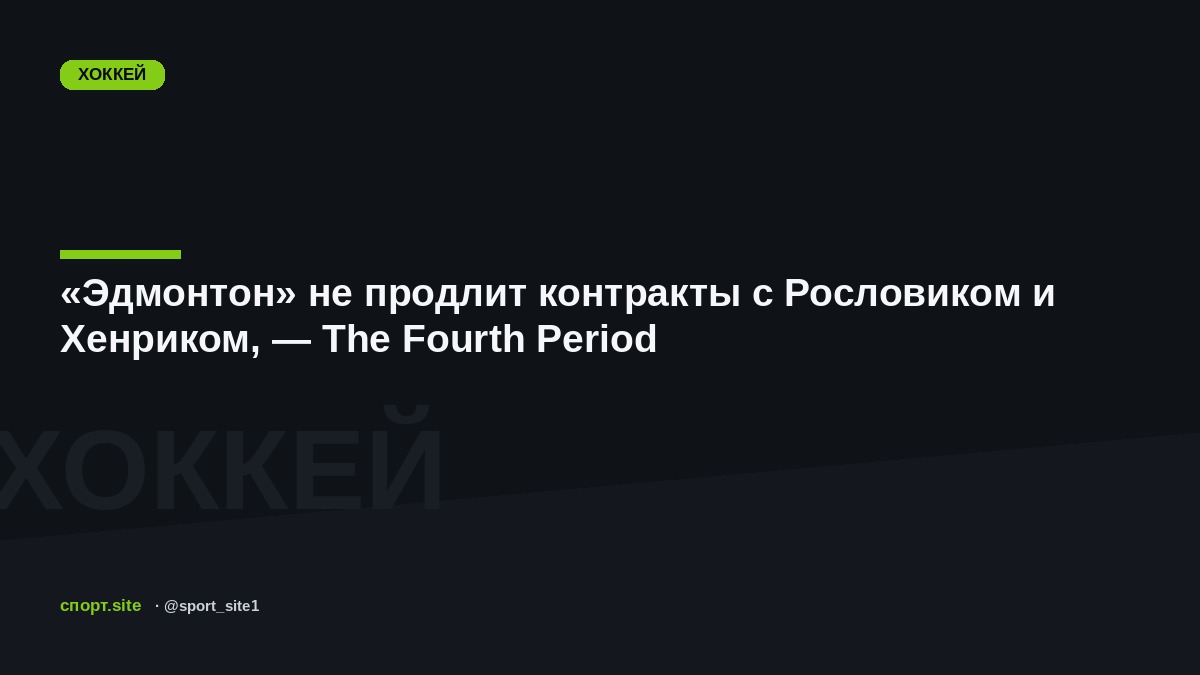 «Эдмонтон» не продлит контракты с Рословиком и Хенриком, — The Fourth Period