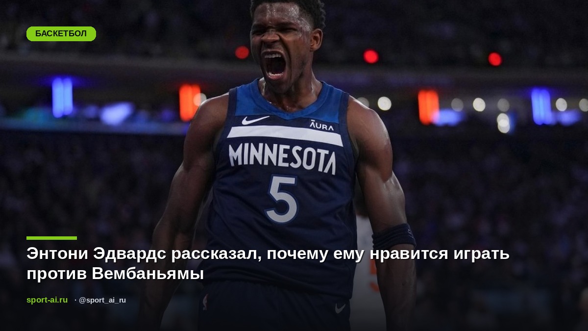 Энтони Эдвардс рассказал, почему ему нравится играть против Вембаньямы