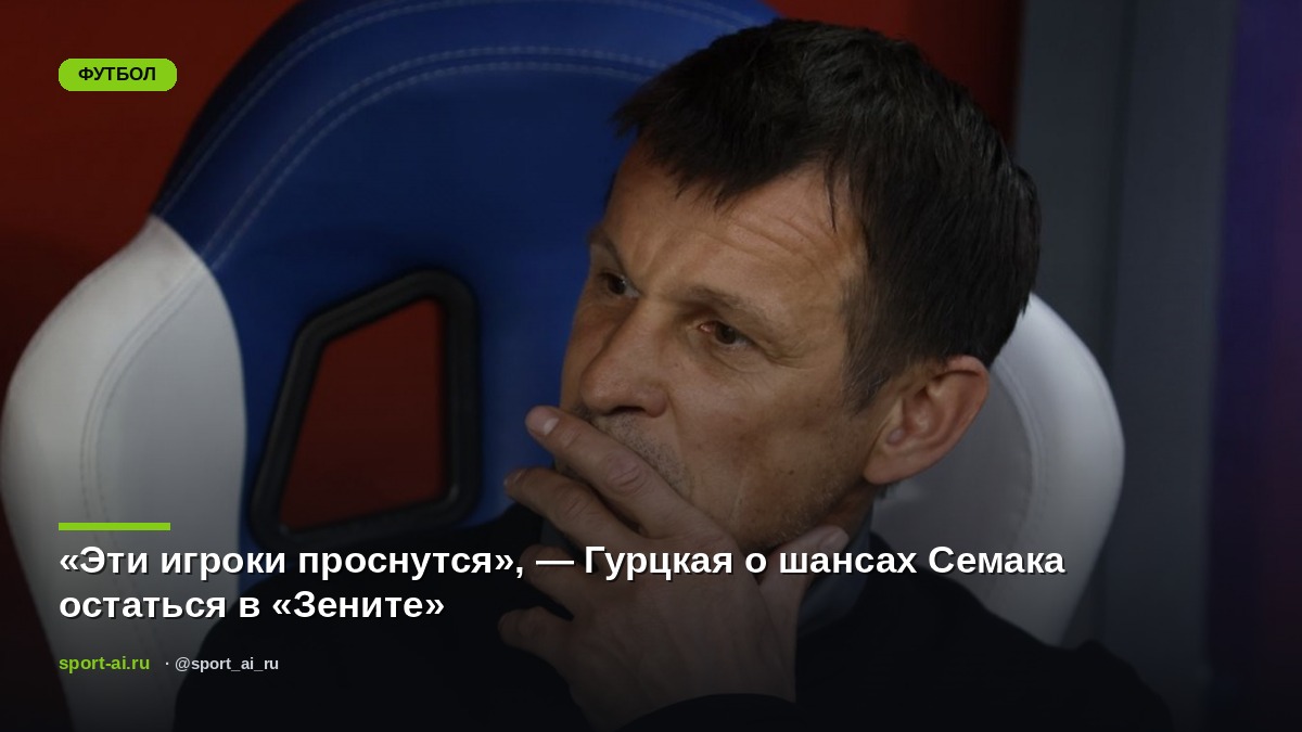 «Эти игроки проснутся», — Гурцкая о шансах Семака остаться в «Зените»
