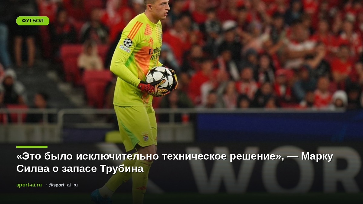 «Это было исключительно техническое решение», — Марку Силва о запасе Трубина