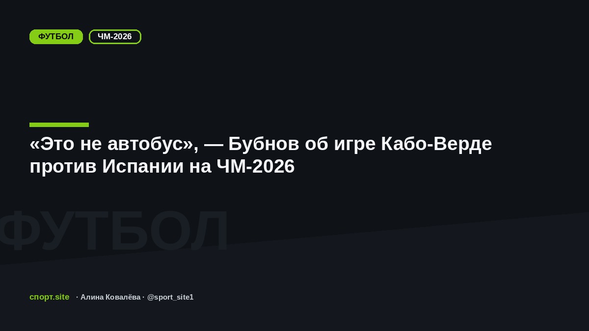 «Это не автобус», — Бубнов об игре Кабо-Верде против Испании на ЧМ-2026