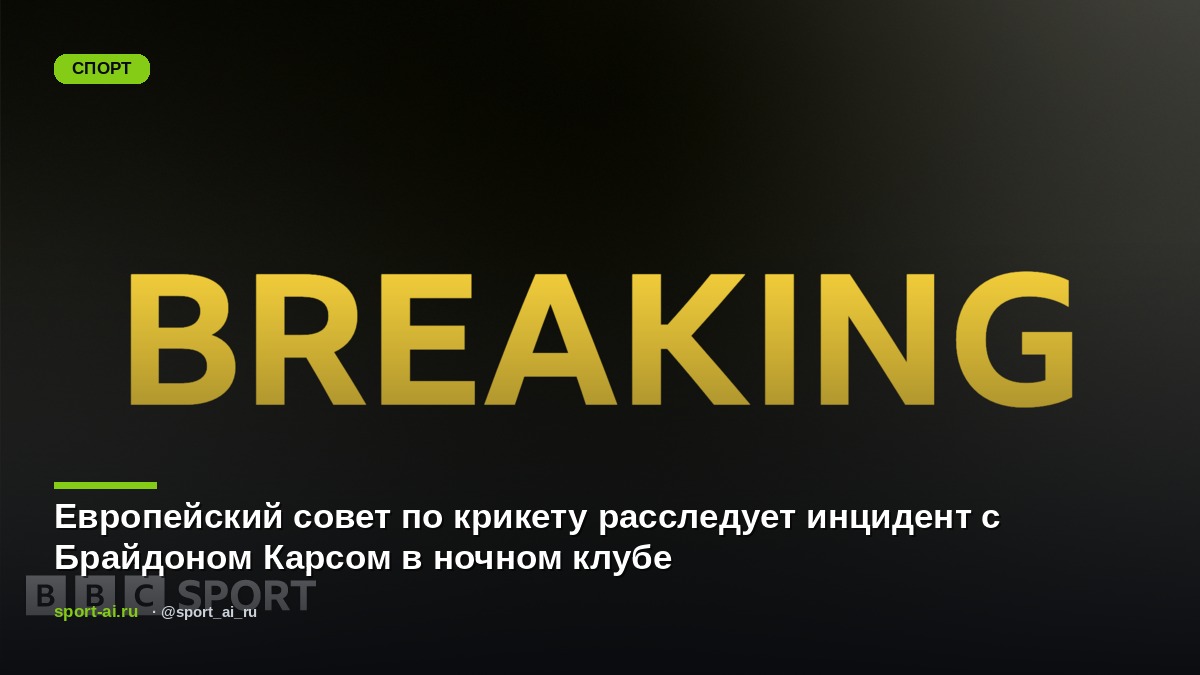 Европейский совет по крикету расследует инцидент с Брайдоном Карсом в ночном клубе