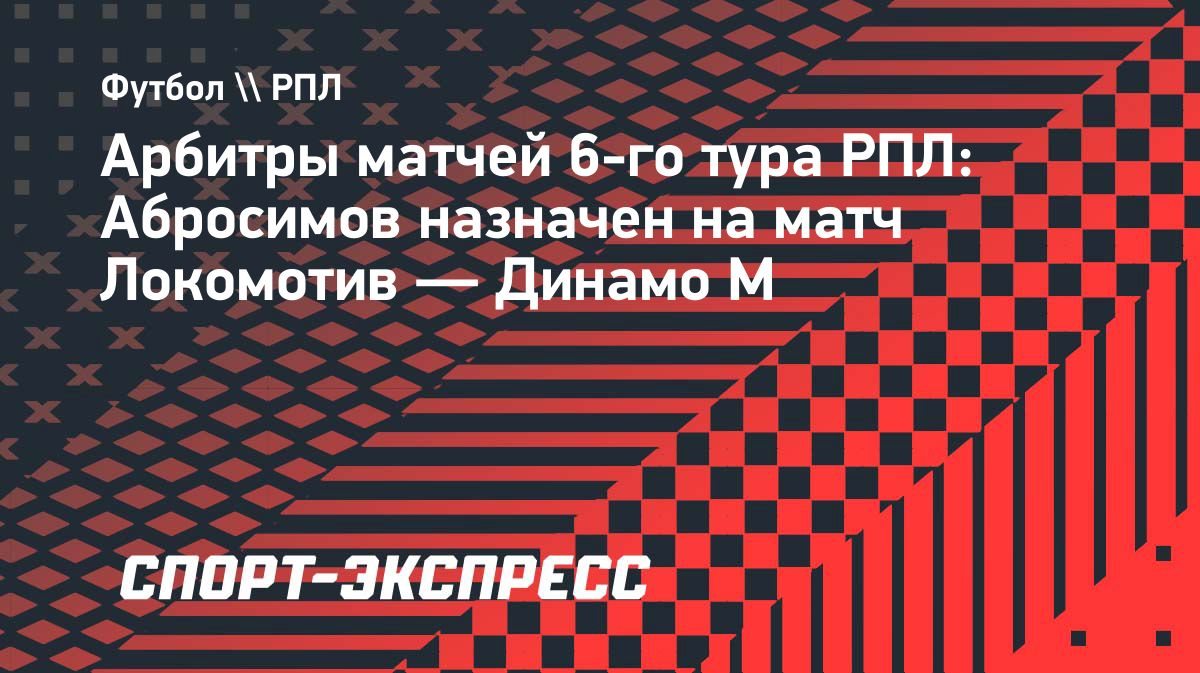Иван Абросимов рассудит матч «Локомотива» и «Динамо»