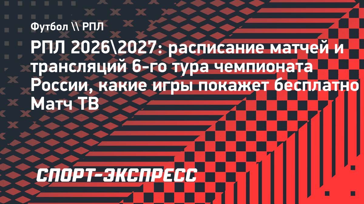 РПЛ: расписание 6-го тура, Ла Лига стартует