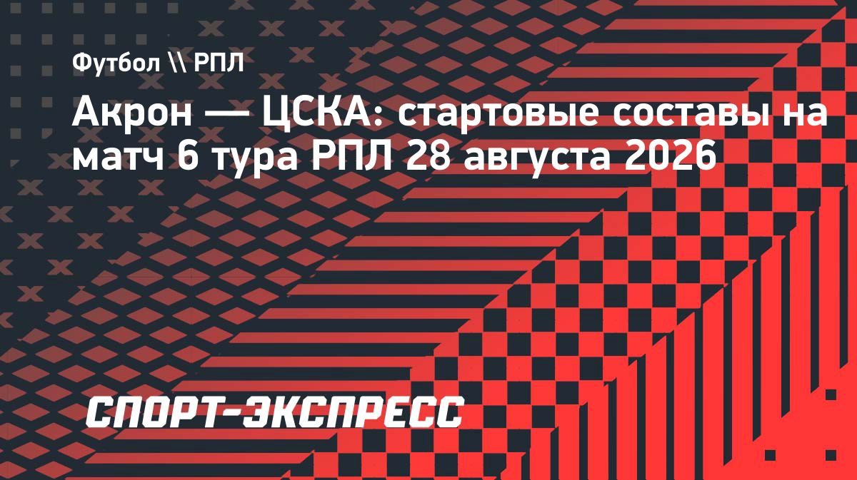 Стали известны стартовые составы «Акрона» и ЦСКА