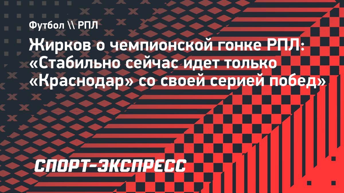 Жирков: «Стабильно сейчас идет только «Краснодар»