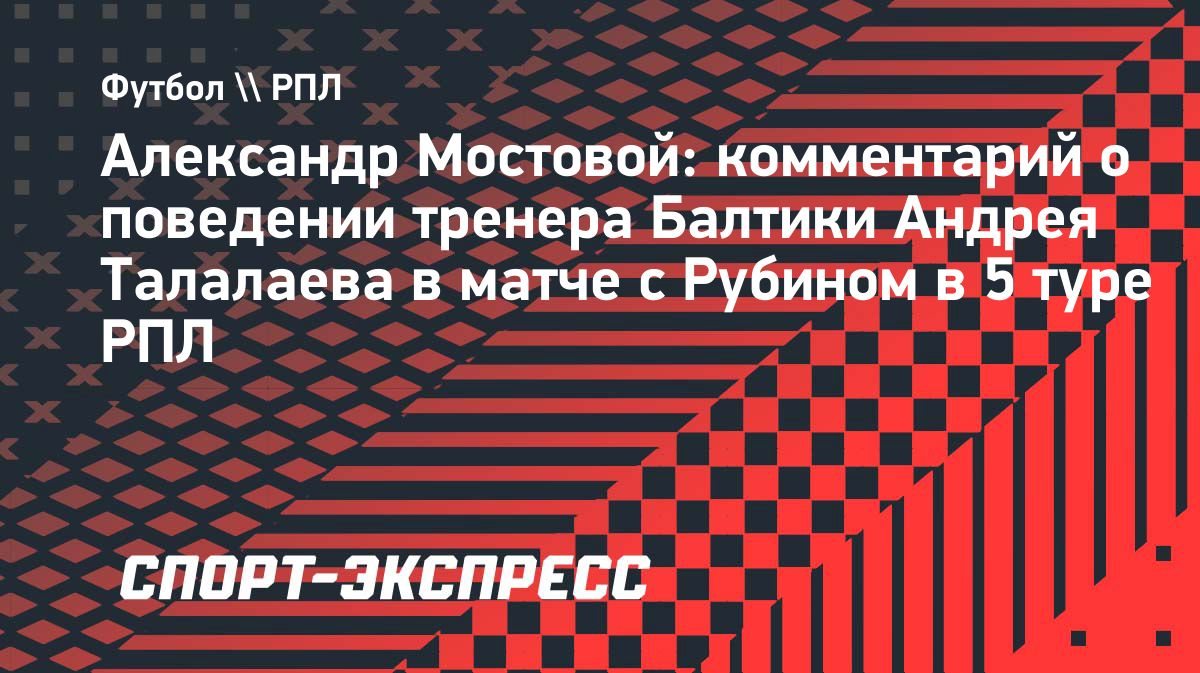 «Это делается ради хайпа», — Мостовой о поведении Талалаева