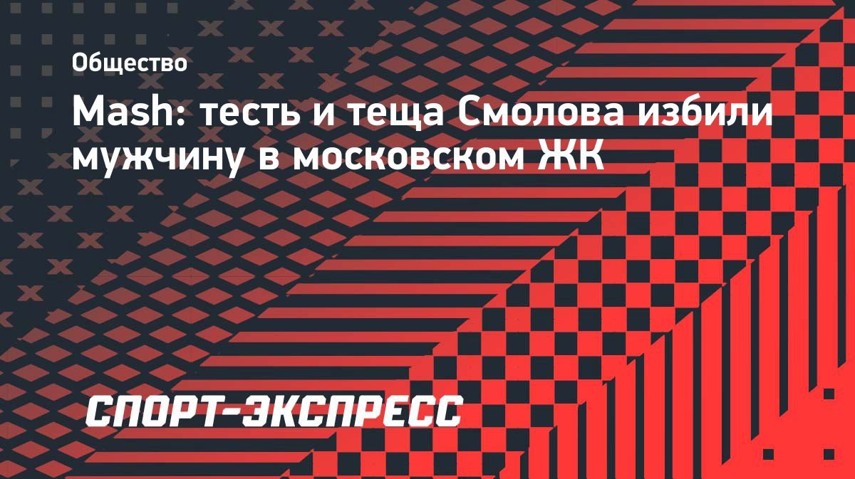 Тесть и теща Смолова напали на мужчину в московском ЖК