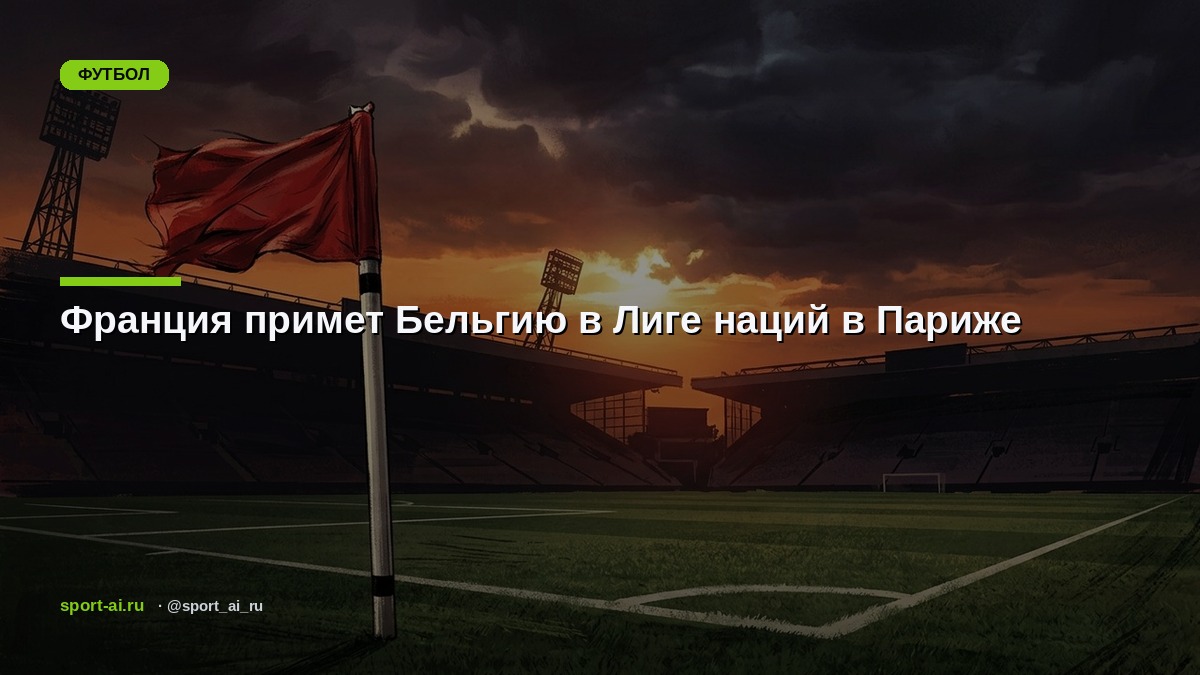 Франция примет Бельгию в Лиге наций в Париже