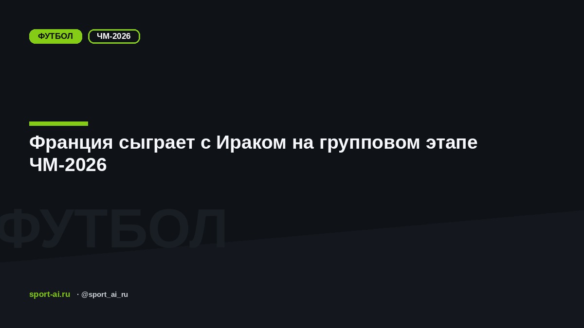 Франция сыграет с Ираком на групповом этапе ЧМ-2026