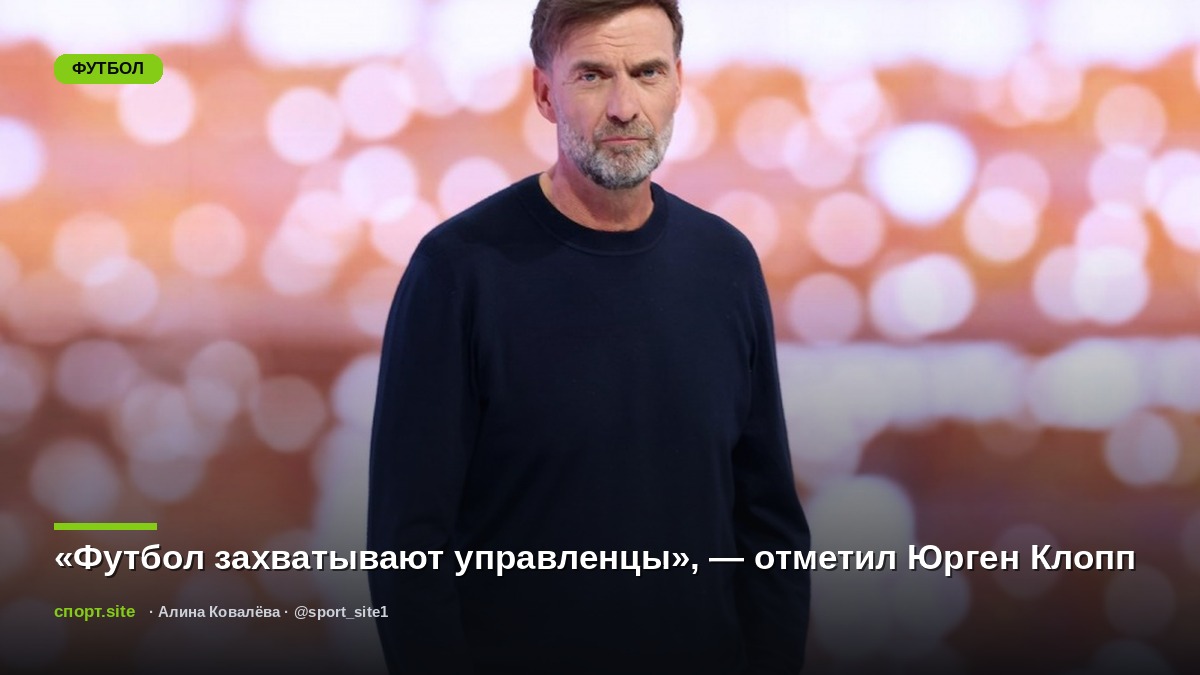 «Футбол захватывают управленцы», — отметил Юрген Клопп