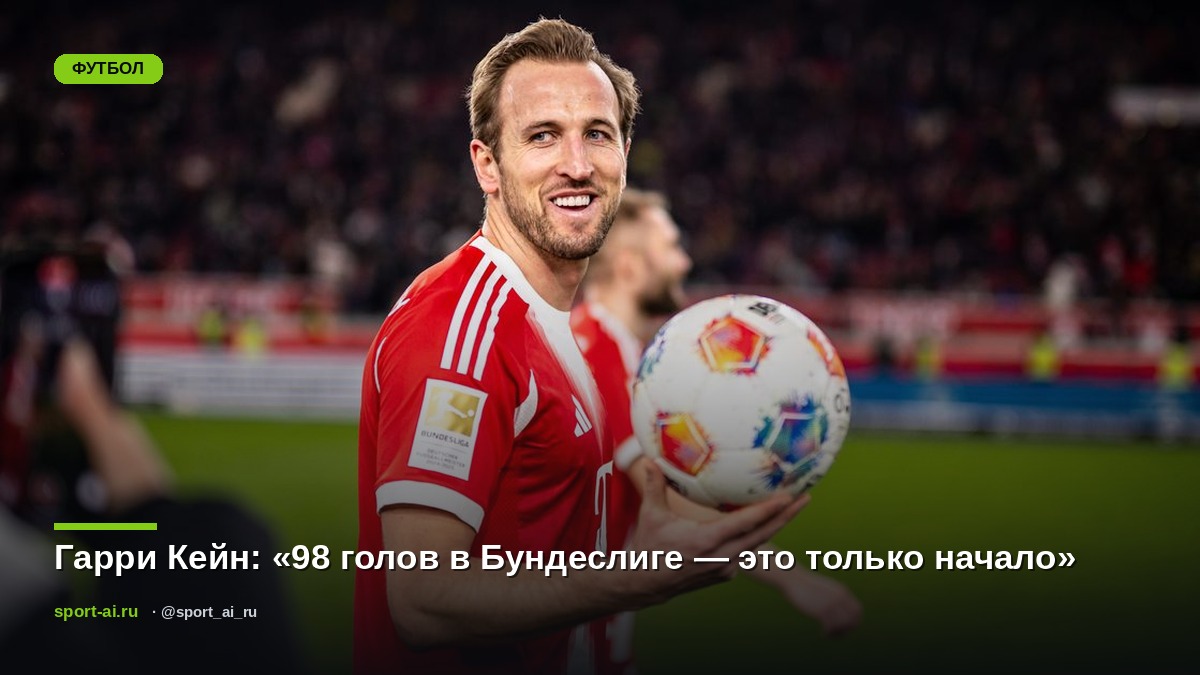 Гарри Кейн: «98 голов в Бундеслиге — это только начало»
