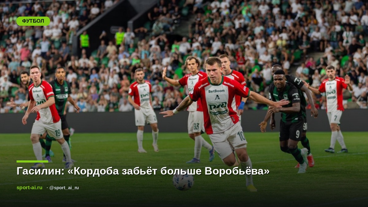 Гасилин: «Кордоба забьёт больше Воробьёва»