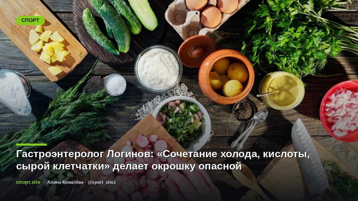 Гастроэнтеролог Логинов: «Сочетание холода, кислоты, сырой клетчатки» делает окрошку опасной
