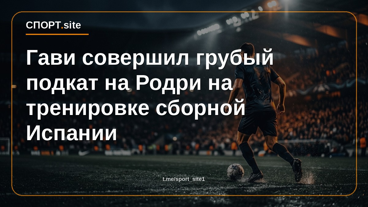 Гави совершил грубый подкат на Родри на тренировке сборной Испании