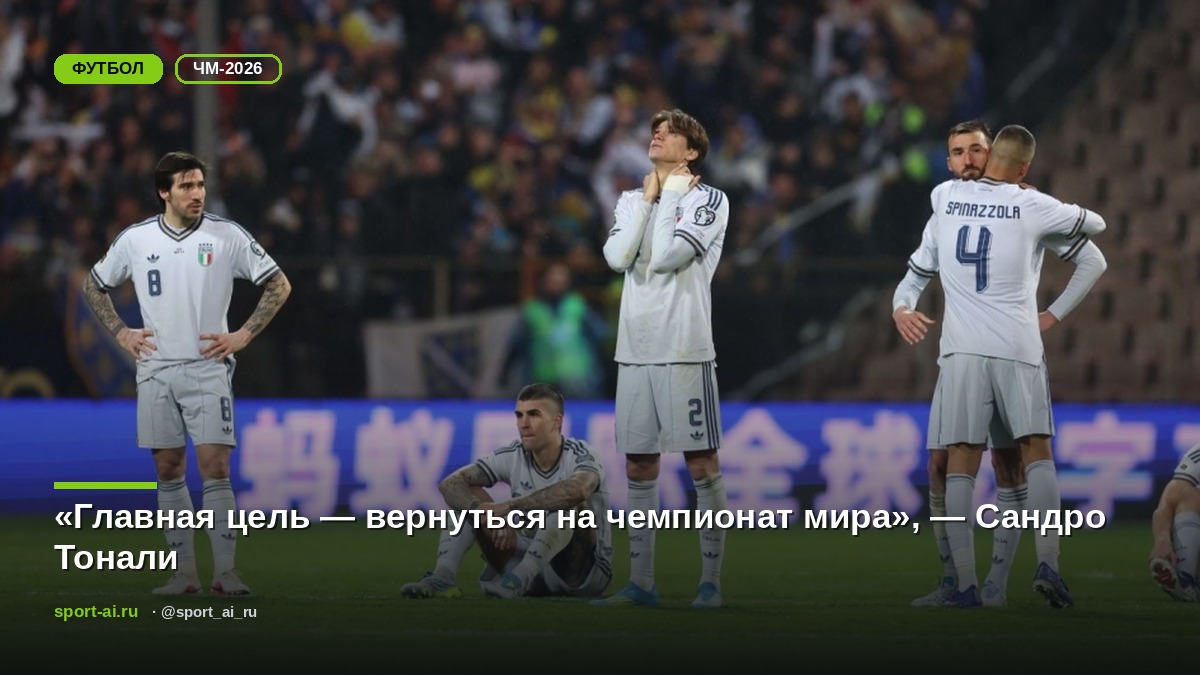 «Главная цель — вернуться на чемпионат мира», — Сандро Тонали